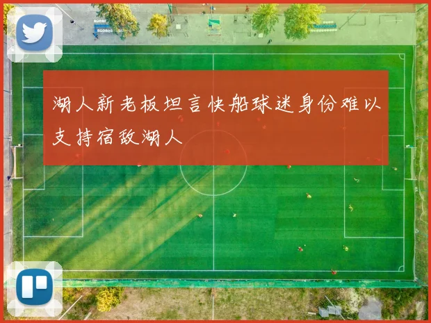 湖人新老板坦言快船球迷身份难以支持宿敌湖人